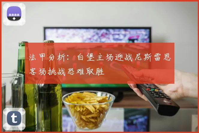 法甲分析：白堡主场迎战尼斯雷恩客场挑战恐难取胜
