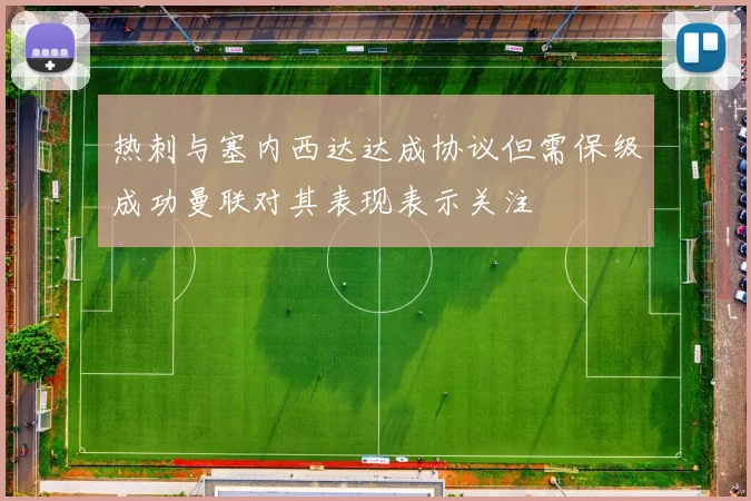 热刺与塞内西达达成协议但需保级成功曼联对其表现表示关注
