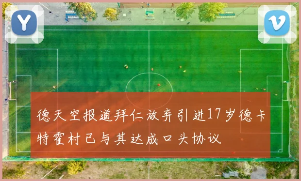 德天空报道拜仁放弃引进17岁德卡特霍村已与其达成口头协议