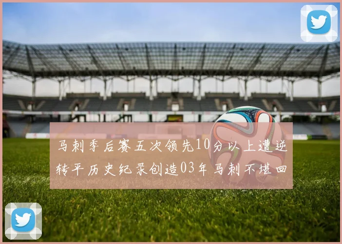 马刺季后赛五次领先10分以上遭逆转平历史纪录创造03年马刺不堪回首的尴尬