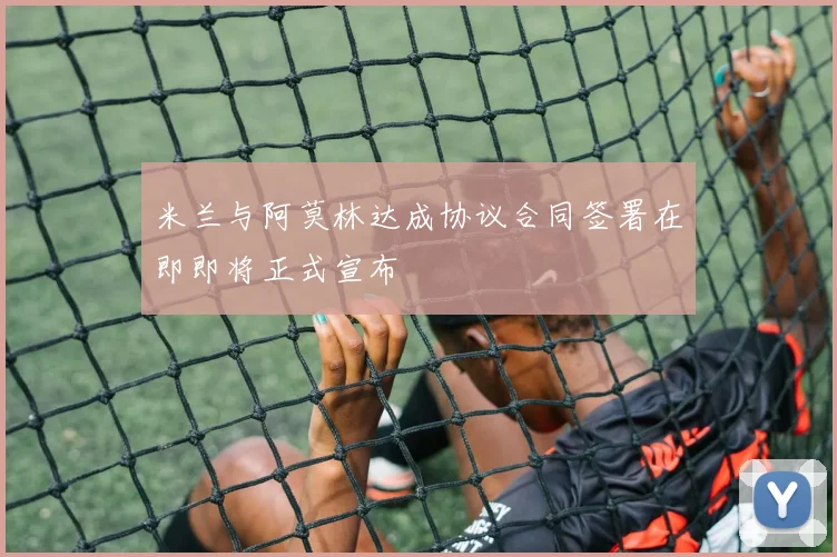 米兰与阿莫林达成协议合同签署在即即将正式宣布