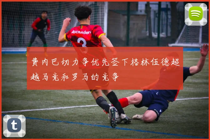费内巴切力争优先签下格林伍德超越马竞和罗马的竞争