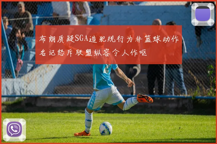 布朗质疑SGA造犯规行为非篮球动作名记怒斥联盟纵容令人作呕