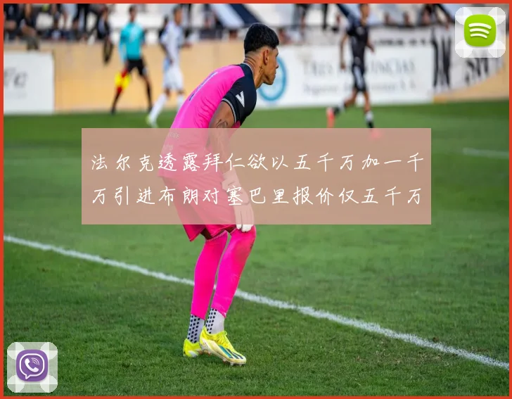 法尔克透露拜仁欲以五千万加一千万引进布朗对塞巴里报价仅五千万