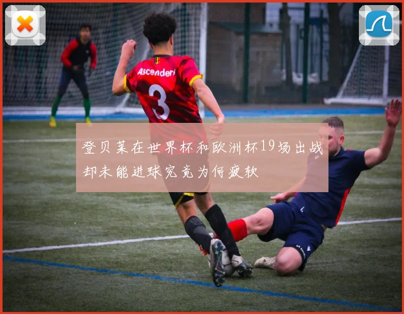 登贝莱在世界杯和欧洲杯19场出战却未能进球究竟为何疲软