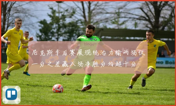 尼克斯季后赛展现统治力输两场仅一分之差赢八场净胜分均超十分