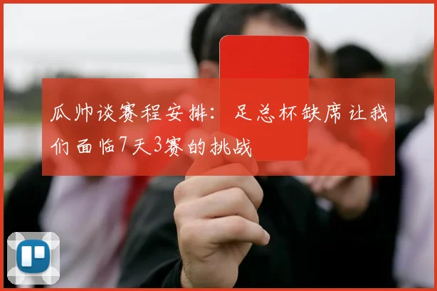 瓜帅谈赛程安排：足总杯缺席让我们面临7天3赛的挑战
