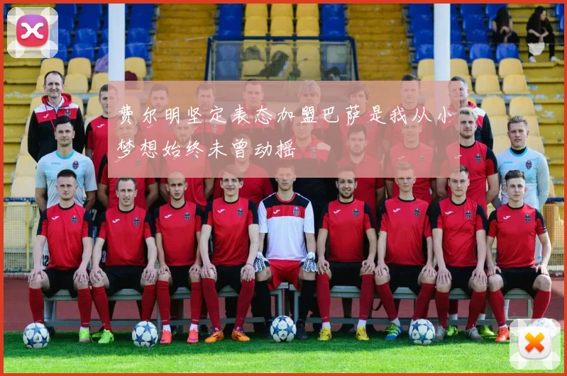 费尔明坚定表态加盟巴萨是我从小梦想始终未曾动摇