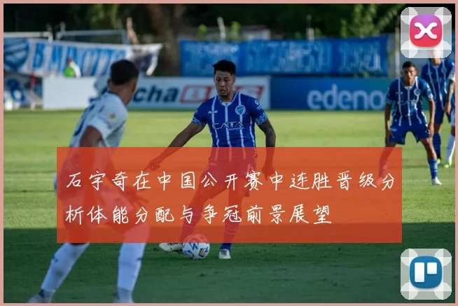 石宇奇在中国公开赛中连胜晋级分析体能分配与争冠前景展望