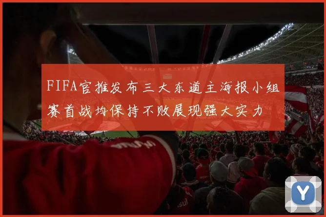 FIFA官推发布三大东道主海报小组赛首战均保持不败展现强大实力