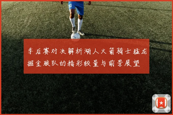 季后赛对决解析湖人火箭骑士猛龙掘金狼队的精彩较量与前景展望