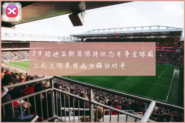 J罗称迪亚斯若保持状态可争金球前三民主刚果将成为强劲对手